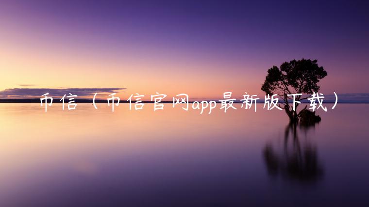 币信（币信官网app最新版下载）-第1张图片-binance下载