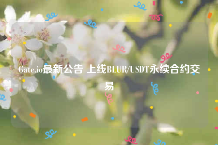 Gate.io最新公告 上线BLUR/USDT永续合约交易-第1张图片-binance下载