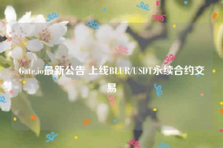 Gate.io最新公告 上线BLUR/USDT永续合约交易
