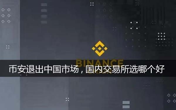 BIANbinance退出中国市场,选哪个平台好一些（分析）-第1张图片-欧意下载