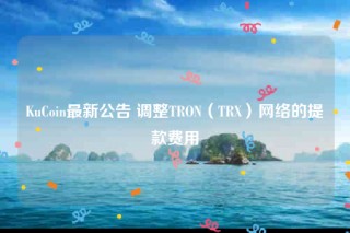 KuCoin最新公告 调整TRON（TRX）网络的提款费用