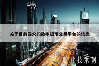 关于目前最火的数字货币交易平台的信息