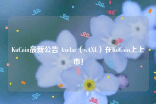 KuCoin最新公告 Axelar（wAXL）在KuCoin上上市！