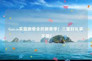 Gate.io实盘跟单全民跟单季！三重好礼享不停！