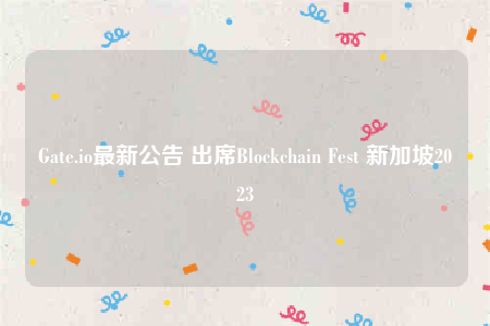 Gate.io最新公告 出席Blockchain Fest 新加坡2023-第1张图片-binance下载