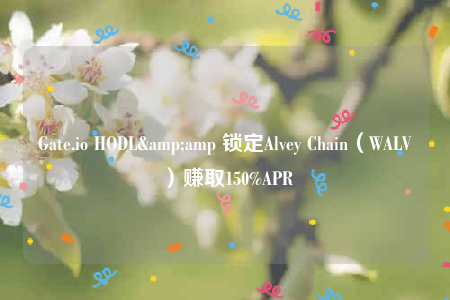 Gate.io HODL&amp 锁定Alvey Chain（WALV）赚取150%APR-第1张图片-binance下载