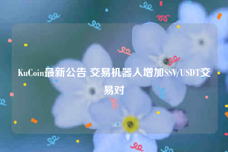 KuCoin最新公告 交易机器人增加SSV/USDT交易对-第1张图片-binance下载