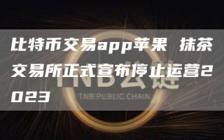 比特币交易app苹果 抹茶交易所正式宣布停止运营2023