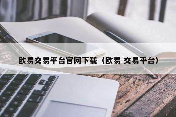欧意交易平台官网下载（欧意 交易平台）-第1张图片-欧意下载
