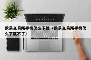 欧意交易所手机怎么下载（欧意交易所手机怎么下载不了）