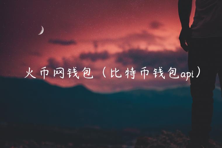 火币网钱包（比特币钱包api）-第1张图片-欧意下载
