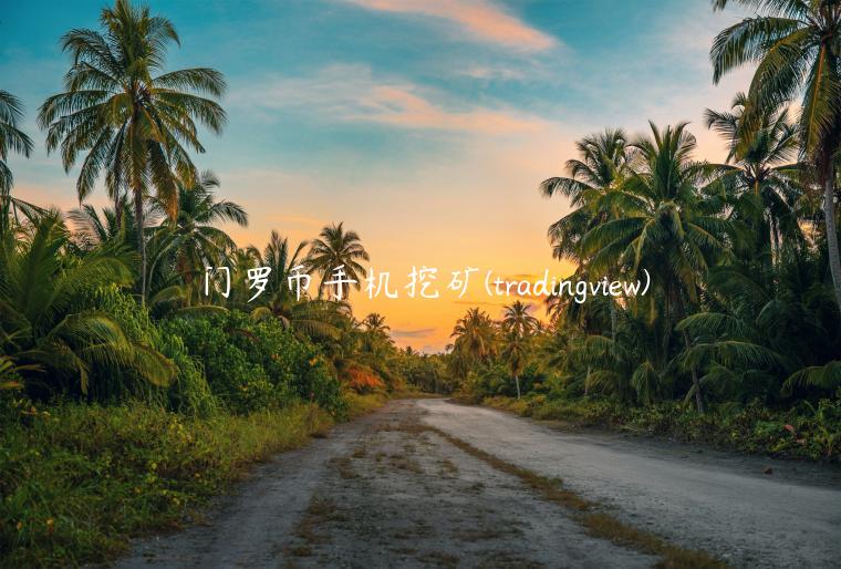 门罗币手机挖矿 - tradingviw-第1张图片-欧意下载