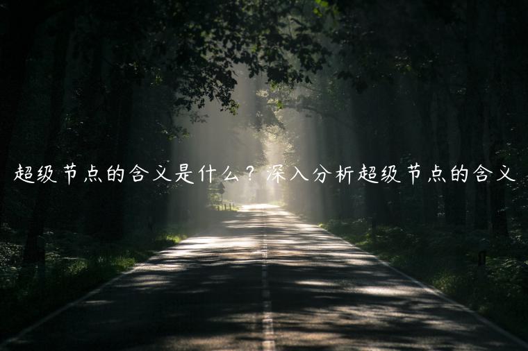 超级节点的含义是什么？深入分析超级节点的含义-第1张图片-欧意下载