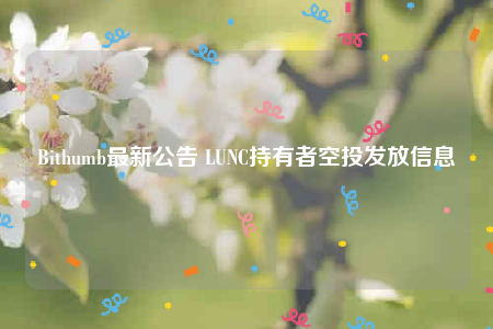 Bithumb最新公告 LUNC持有者空投发放信息-第1张图片-binance下载