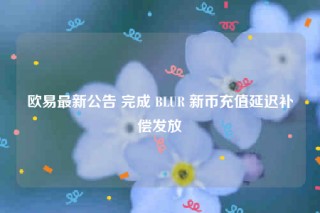 火必最新公告 完成 BLUR 新币充值延迟补偿发放