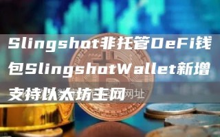Slingshot非托管DeFi钱包SlingshotWallet新增支持以太坊主网