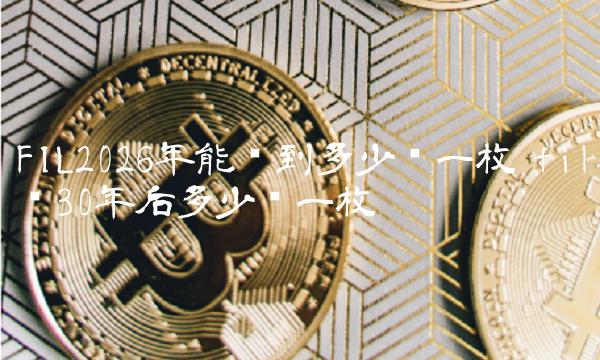FIL2026年能涨到多少钱一枚-第1张图片-binance下载