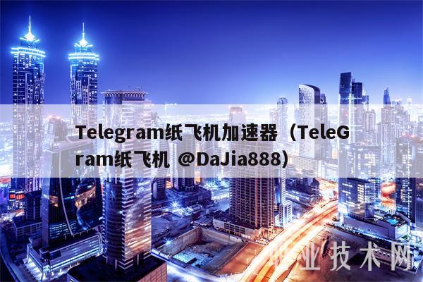 Tlgram纸飞机加速器（TlGram纸飞机 @DaJia888-第1张图片-binance下载