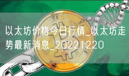以太坊价格今日行情_以太坊走势最新消息_20221220-第1张图片-欧意下载