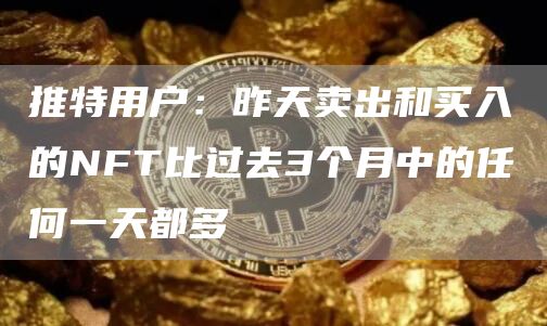 推特用户：昨天卖出和买入的NFT比过去3个月中的任何一天都多-第1张图片-binance下载