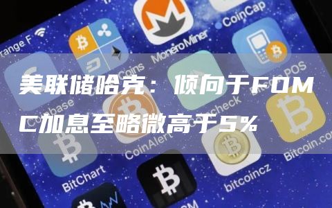 美联储哈克：倾向于FOMC加息至略微高于5%-第1张图片-binance下载