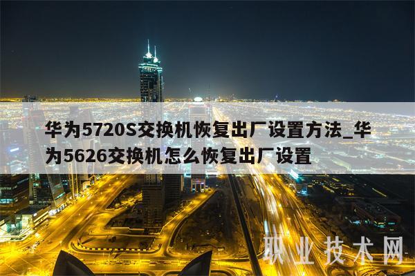 华为5720S交换机恢复出厂设置方法_华为5626交换机怎么恢复出厂设置-第1张图片-binance下载