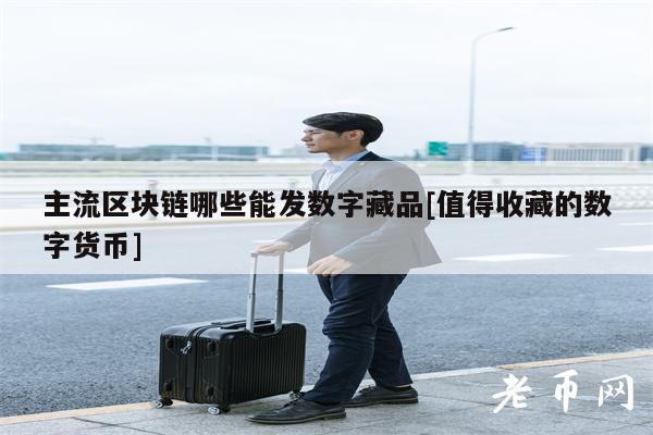 主流区块链哪些能发数字藏品[值得收藏的数字货币]-第1张图片-binance下载