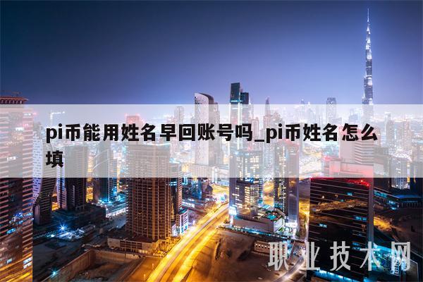 pi币能用姓名早回账号吗_pi币姓名怎么填-第1张图片-binance下载