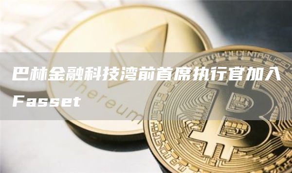 巴林金融科技湾前首席执行官加入Fasset-第1张图片-binance下载