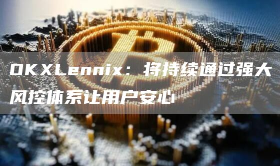 OKLenni：将持续通过强大风控体系让用户安心-第1张图片-binance下载