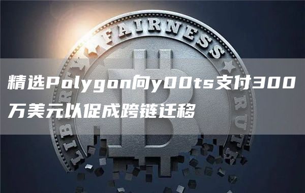 精选Polygon向y00ts支付300万美元以促成跨链迁移-第1张图片-binance下载