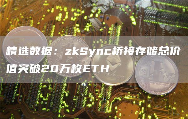 精选数据：zkSync桥接存储总价值突破20万枚ETH-第1张图片-binance下载