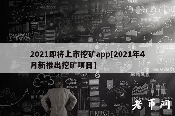 2021即将上市挖矿app[2021年4月新推出挖矿项目]-第1张图片-binance下载