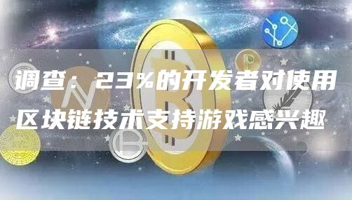 调查：23%的开发者对使用区块链技术支持游戏感兴趣-第1张图片-binance下载