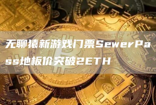 无聊猿新游戏门票SewerPass地板价突破2ETH-第1张图片-binance下载