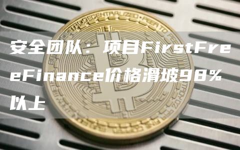 安全团队：项目FirstFreeFinance价格滑坡98%以上-第1张图片-binance下载