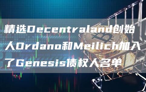 精选Decentraland创始人Ordano和Meilich加入了Genesis债权人名单-第1张图片-binance下载