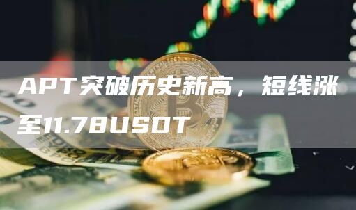 APT突破历史新高，短线涨至11.78USDT-第1张图片-binance下载