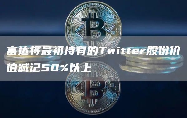 富达将最初持有的Twitter股份价值减记50%以上-第1张图片-binance下载