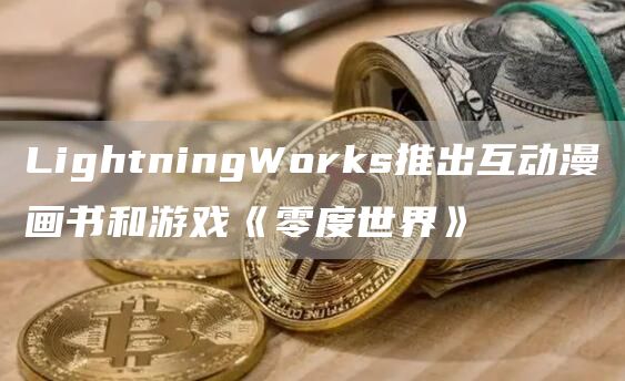 LightningWorks推出互动漫画书和游戏《零度世界》-第1张图片-binance下载
