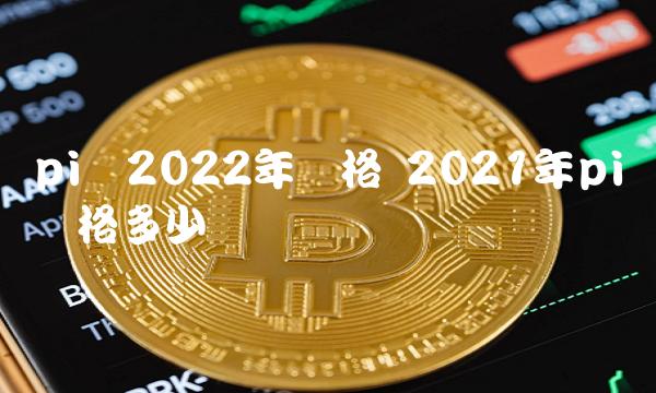 pi币2022年价格 2021年pi币价格多少-第1张图片-欧意下载