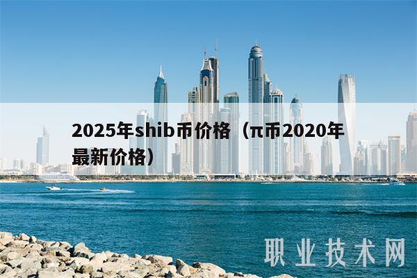 2025年shib币价格（π币2020年最新价格-第1张图片-binance下载