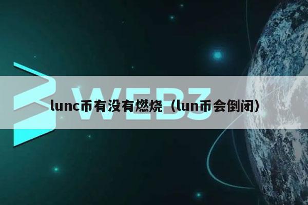 lunc币有没有燃烧（lun币会倒闭-第1张图片-binance下载