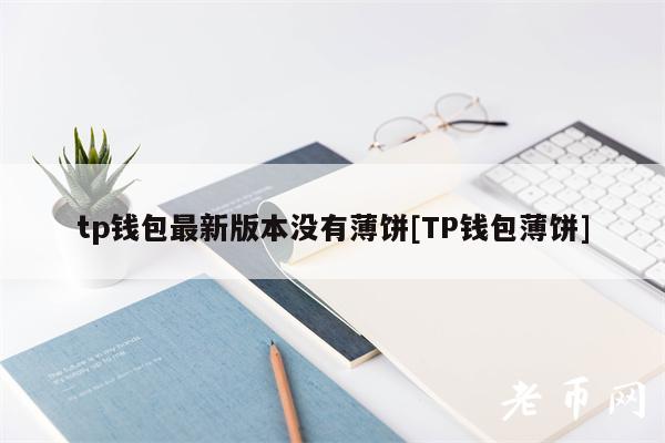 tp钱包最新版本没有薄饼[TP钱包薄饼]-第1张图片-binance下载