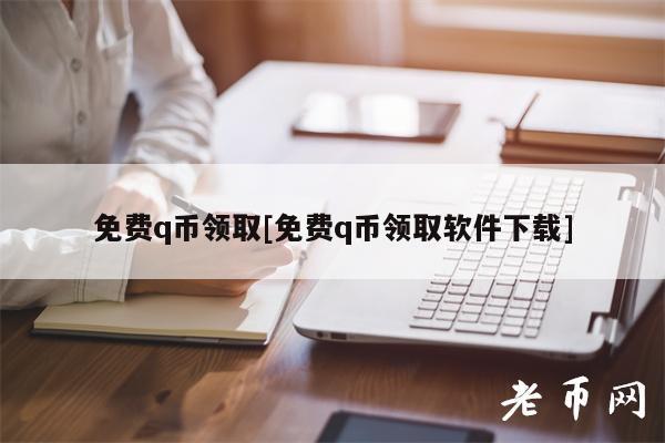 免费q币领取[免费q币领取软件下载]-第1张图片-binance下载