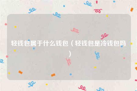 轻钱包属于什么钱包（轻钱包是冷钱包吗）-第1张图片-欧意下载