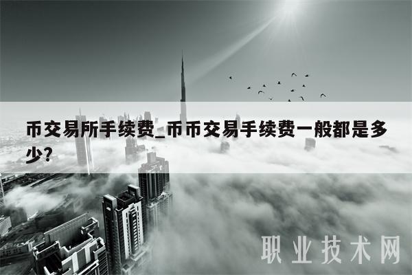 币交易所手续费_币币交易手续费一般都是多少？-第1张图片-binance下载