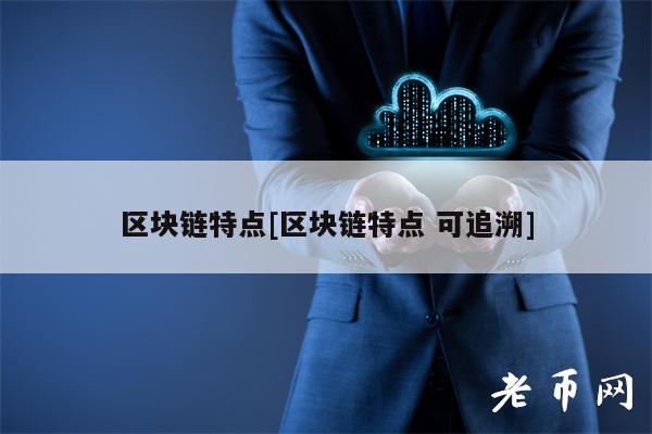 区块链特点[区块链特点 可追溯]-第1张图片-binance下载