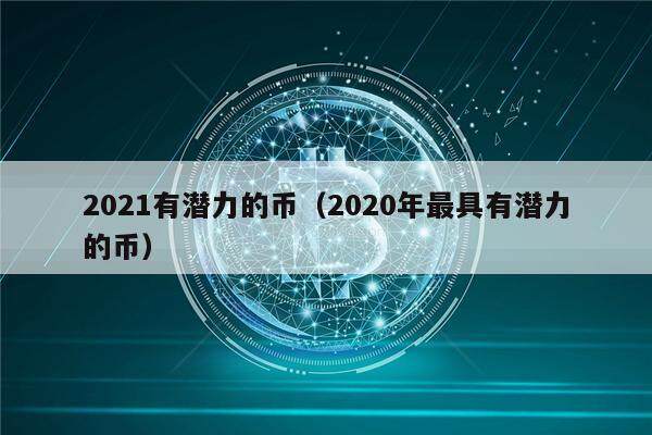 2021有潜力的币（2020年最具有潜力的币）-第1张图片-binance下载