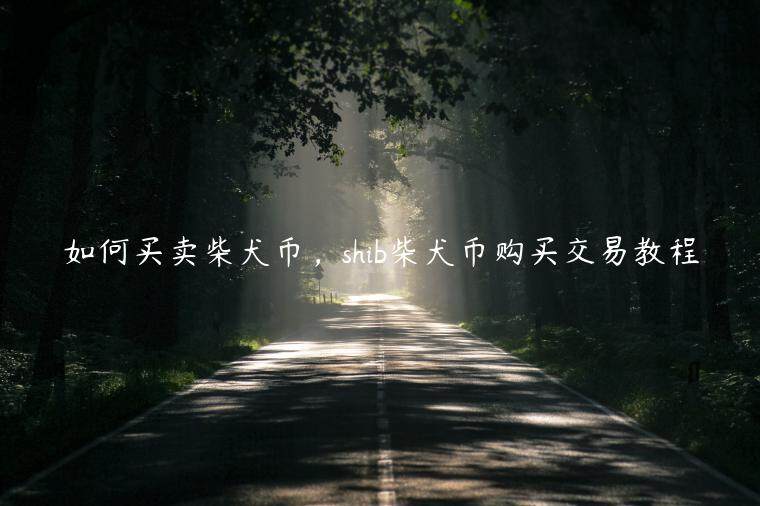如何买卖柴犬币，shib柴犬币购买交易教程-第1张图片-欧意下载